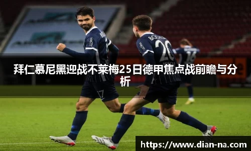 拜仁慕尼黑迎战不莱梅25日德甲焦点战前瞻与分析