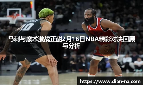 马刺与魔术激战正酣2月16日NBA精彩对决回顾与分析