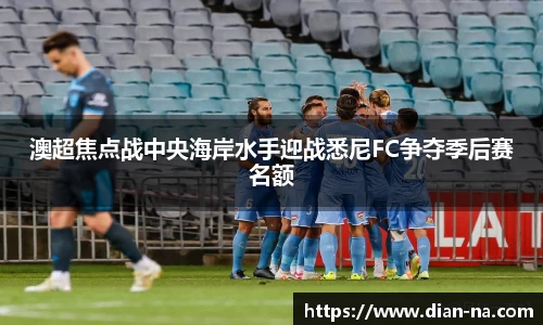 澳超焦点战中央海岸水手迎战悉尼FC争夺季后赛名额
